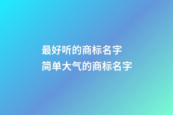 最好听的商标名字 简单大气的商标名字-第1张-商标起名-玄机派